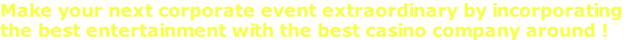 Make your next corporate event extraordinary by incorporating  the best entertainment with the best casino company around !